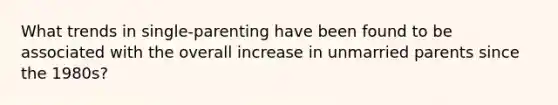 What trends in single-parenting have been found to be associated with the overall increase in unmarried parents since the 1980s?