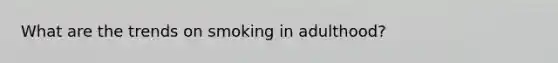 What are the trends on smoking in adulthood?