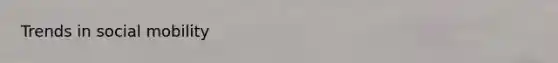 Trends in <a href='https://www.questionai.com/knowledge/kwMCQRIHge-social-mobility' class='anchor-knowledge'>social mobility</a>