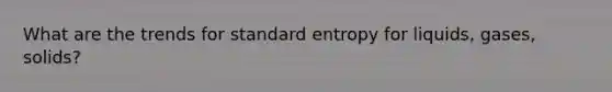 What are the trends for standard entropy for liquids, gases, solids?