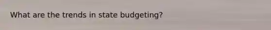 What are the trends in state budgeting?