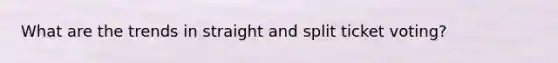 What are the trends in straight and split ticket voting?