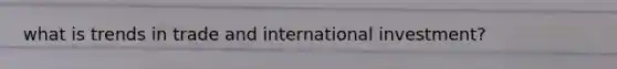 what is trends in trade and international investment?