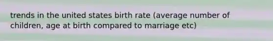 trends in the united states birth rate (average number of children, age at birth compared to marriage etc)