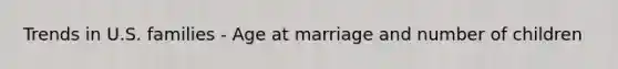 Trends in U.S. families - Age at marriage and number of children