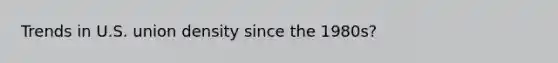 Trends in U.S. union density since the 1980s?