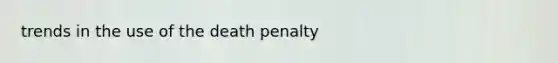 trends in the use of the death penalty