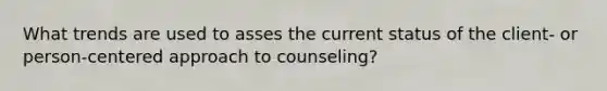 What trends are used to asses the current status of the client- or person-centered approach to counseling?