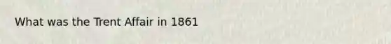 What was the Trent Affair in 1861