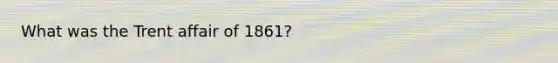 What was the Trent affair of 1861?