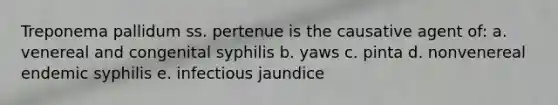 Treponema pallidum ss. pertenue is the causative agent of: a. venereal and congenital syphilis b. yaws c. pinta d. nonvenereal endemic syphilis e. infectious jaundice