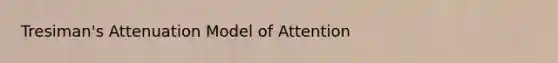 Tresiman's Attenuation Model of Attention