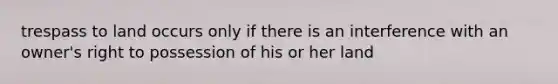 trespass to land occurs only if there is an interference with an owner's right to possession of his or her land