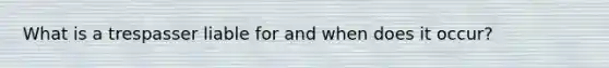 What is a trespasser liable for and when does it occur?