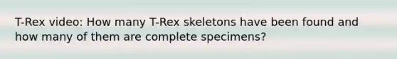 T-Rex video: How many T-Rex skeletons have been found and how many of them are complete specimens?