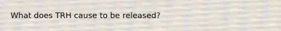 What does TRH cause to be released?