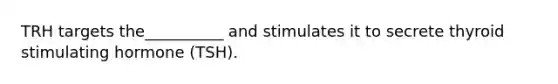 TRH targets the__________ and stimulates it to secrete thyroid stimulating hormone (TSH).
