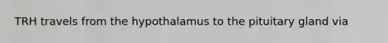 TRH travels from the hypothalamus to the pituitary gland via