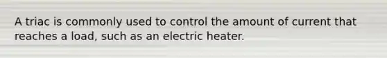 A triac is commonly used to control the amount of current that reaches a load, such as an electric heater.