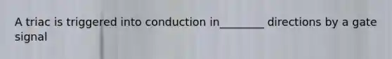 A triac is triggered into conduction in________ directions by a gate signal