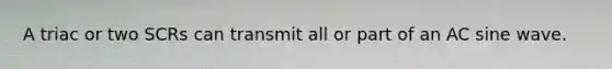 A triac or two SCRs can transmit all or part of an AC sine wave.