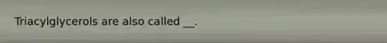 Triacylglycerols are also called __.