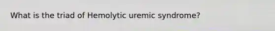 What is the triad of Hemolytic uremic syndrome?