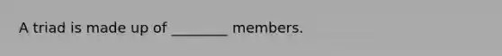 A triad is made up of ________ members.