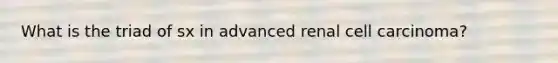 What is the triad of sx in advanced renal cell carcinoma?