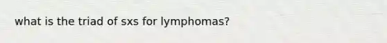 what is the triad of sxs for lymphomas?