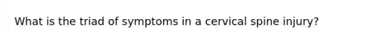 What is the triad of symptoms in a cervical spine injury?
