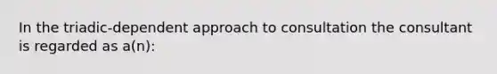 In the triadic-dependent approach to consultation the consultant is regarded as a(n):