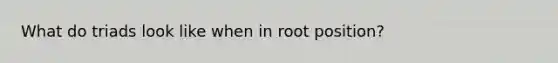 What do triads look like when in root position?