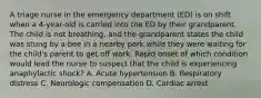 A triage nurse in the emergency department (ED) is on shift when a 4-year-old is carried into the ED by their grandparent. The child is not breathing, and the grandparent states the child was stung by a bee in a nearby park while they were waiting for the child's parent to get off work. Rapid onset of which condition would lead the nurse to suspect that the child is experiencing anaphylactic shock? A. Acute hypertension B. Respiratory distress C. Neurologic compensation D. Cardiac arrest