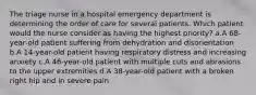 The triage nurse in a hospital emergency department is determining the order of care for several patients. Which patient would the nurse consider as having the highest priority? a.A 68-year-old patient suffering from dehydration and disorientation b.A 14-year-old patient having respiratory distress and increasing anxiety c.A 46-year-old patient with multiple cuts and abrasions to the upper extremities d.A 38-year-old patient with a broken right hip and in severe pain