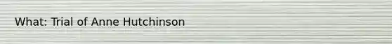 What: Trial of Anne Hutchinson