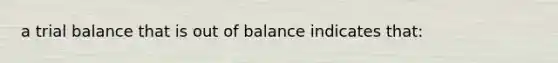 a trial balance that is out of balance indicates that: