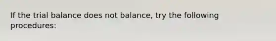 If the trial balance does not balance, try the following procedures: