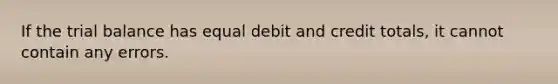 If <a href='https://www.questionai.com/knowledge/kroPuglSOF-the-trial-balance' class='anchor-knowledge'>the trial balance</a> has equal debit and credit totals, it cannot contain any errors.