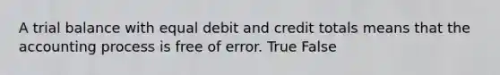 A trial balance with equal debit and credit totals means that the accounting process is free of error. True False