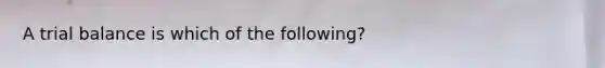 A trial balance is which of the following?