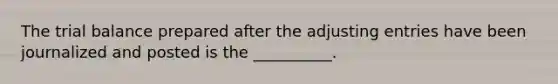 The trial balance prepared after the adjusting entries have been journalized and posted is the __________.