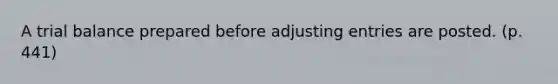 A trial balance prepared before <a href='https://www.questionai.com/knowledge/kGxhM5fzgy-adjusting-entries' class='anchor-knowledge'>adjusting entries</a> are posted. (p. 441)