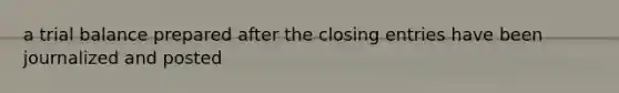 a trial balance prepared after the closing entries have been journalized and posted