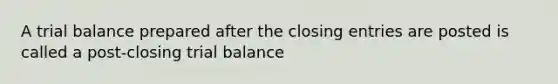 A trial balance prepared after the closing entries are posted is called a post-closing trial balance