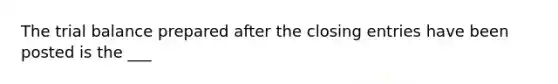 The trial balance prepared after the closing entries have been posted is the ___