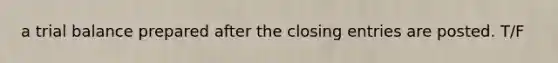 a trial balance prepared after the closing entries are posted. T/F