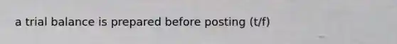 a trial balance is prepared before posting (t/f)