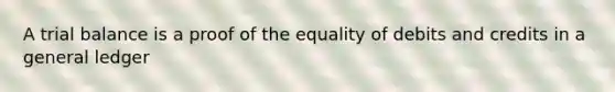 A trial balance is a proof of the equality of debits and credits in a general ledger