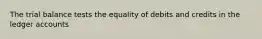 The trial balance tests the equality of debits and credits in the ledger accounts